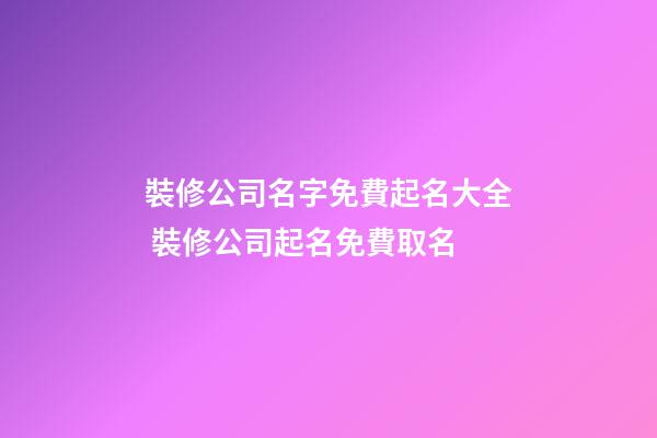 裝修公司名字免費起名大全 裝修公司起名免費取名-第1張-公司起名-玄機派